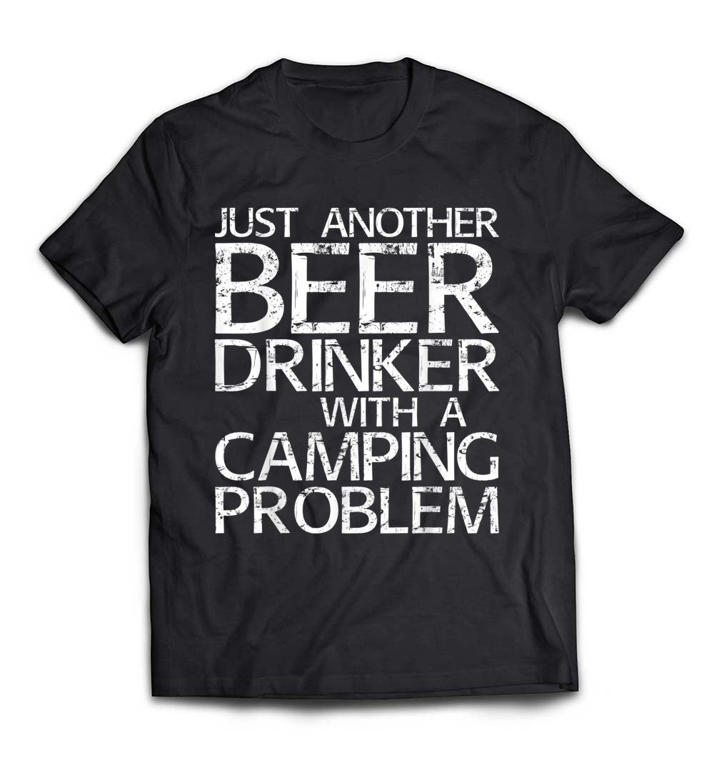 “Just Another Beer Drinker with a Camping Problem” T-Shirt – The Perfect Tee for Camping and Beer Lovers